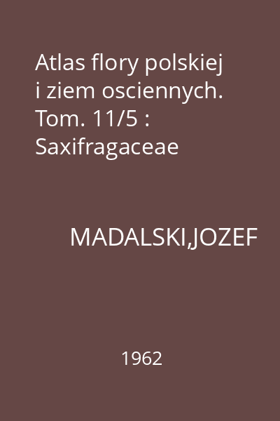 Atlas flory polskiej i ziem osciennych. Tom. 11/5 : Saxifragaceae