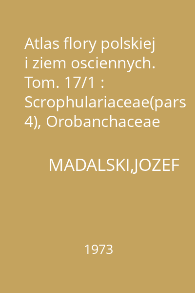 Atlas flory polskiej i ziem osciennych. Tom. 17/1 : Scrophulariaceae(pars 4), Orobanchaceae