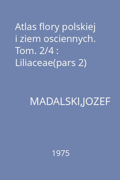 Atlas flory polskiej i ziem osciennych. Tom. 2/4 : Liliaceae(pars 2)