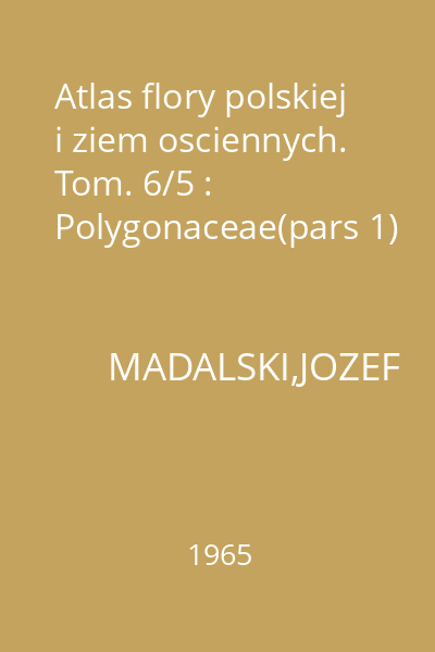 Atlas flory polskiej i ziem osciennych. Tom. 6/5 : Polygonaceae(pars 1)
