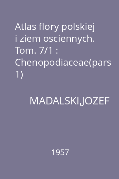 Atlas flory polskiej i ziem osciennych. Tom. 7/1 : Chenopodiaceae(pars 1)