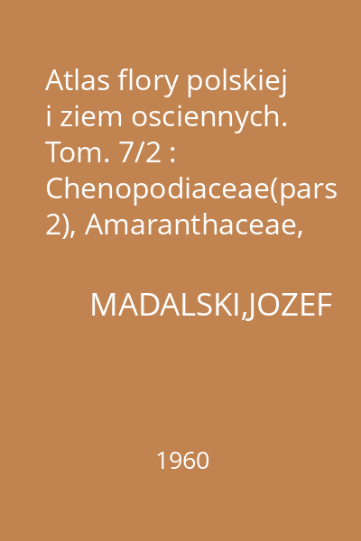 Atlas flory polskiej i ziem osciennych. Tom. 7/2 : Chenopodiaceae(pars 2), Amaranthaceae, Aizoaceae, Portulacaceae