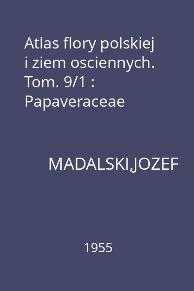 Atlas flory polskiej i ziem osciennych. Tom. 9/1 : Papaveraceae
