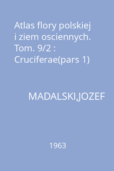 Atlas flory polskiej i ziem osciennych. Tom. 9/2 : Cruciferae(pars 1)