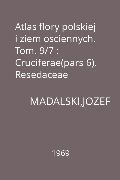 Atlas flory polskiej i ziem osciennych. Tom. 9/7 : Cruciferae(pars 6), Resedaceae