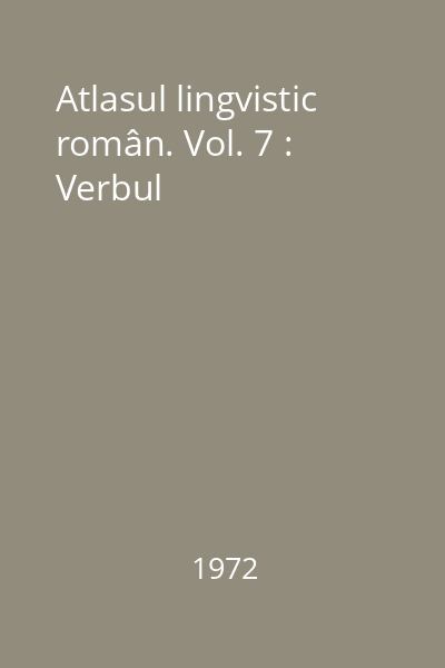 Atlasul lingvistic român. Vol. 7 : Verbul