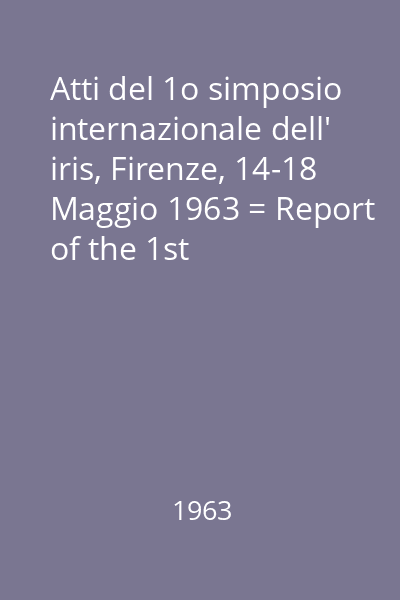 Atti del 1o simposio internazionale dell' iris, Firenze, 14-18 Maggio 1963 = Report of the 1st international symposium on iris, Florence, May 14-18, 1963