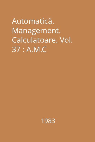 Automatică. Management. Calculatoare. Vol. 37 : A.M.C