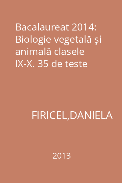 Bacalaureat 2014: Biologie vegetală şi animală clasele IX-X. 35 de teste