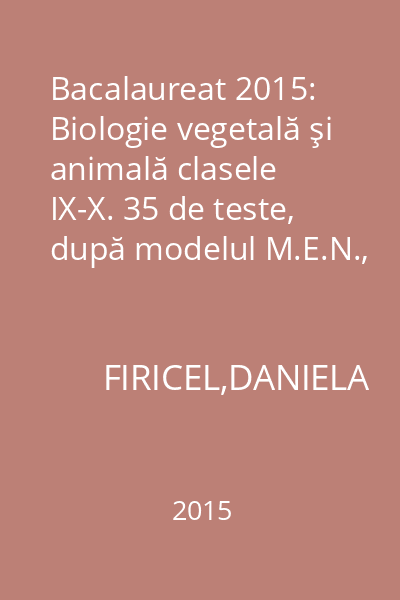 Bacalaureat 2015: Biologie vegetală şi animală clasele IX-X. 35 de teste, după modelul M.E.N., cu barem de evaluare şi notare