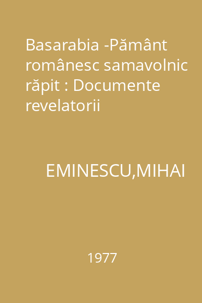 Basarabia -Pământ românesc samavolnic răpit : Documente revelatorii