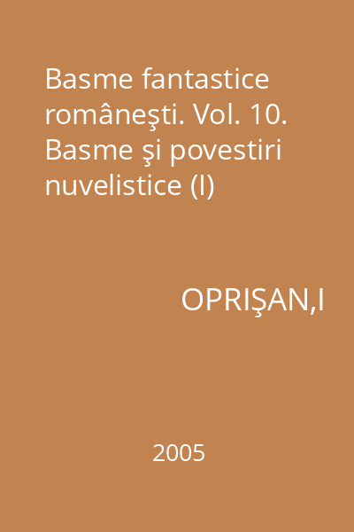 Basme fantastice româneşti. Vol. 10. Basme şi povestiri nuvelistice (I)