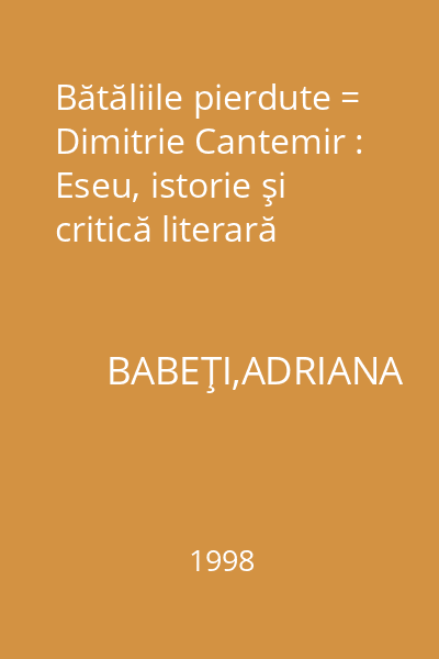Bătăliile pierdute = Dimitrie Cantemir : Eseu, istorie şi critică literară
