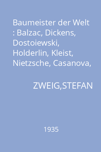 Baumeister der Welt : Balzac, Dickens, Dostoiewski, Holderlin, Kleist, Nietzsche, Casanova, Stendhal, Tolstoi