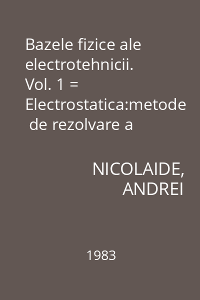 Bazele fizice ale electrotehnicii. Vol. 1 = Electrostatica:metode  de rezolvare a cîmpurilor potenţiale.