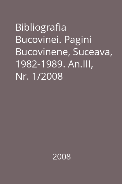 Bibliografia Bucovinei. Pagini Bucovinene, Suceava, 1982-1989. An.III, Nr. 1/2008