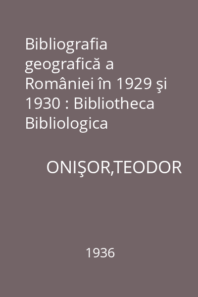 Bibliografia geografică a României în 1929 şi 1930 : Bibliotheca Bibliologica