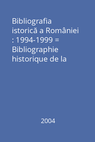 Bibliografia istorică a României : 1994-1999 = Bibliographie historique de la Roumanie : 1994-1999