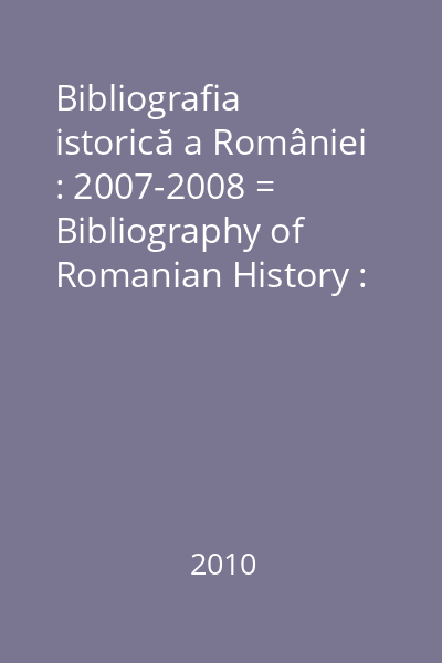 Bibliografia istorică a României : 2007-2008 = Bibliography of Romanian History : 2007-2008
