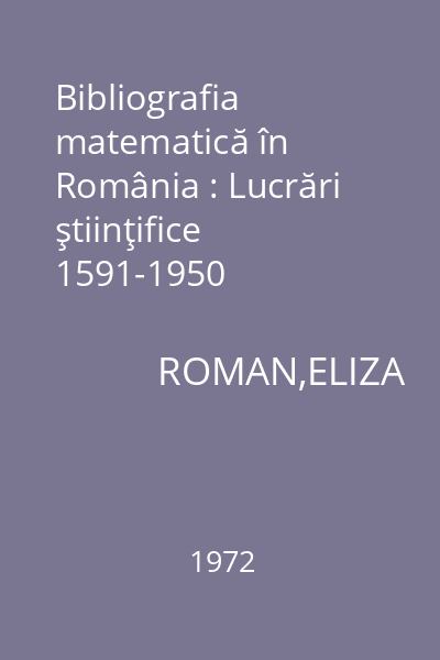 Bibliografia matematică în România : Lucrări ştiinţifice  1591-1950