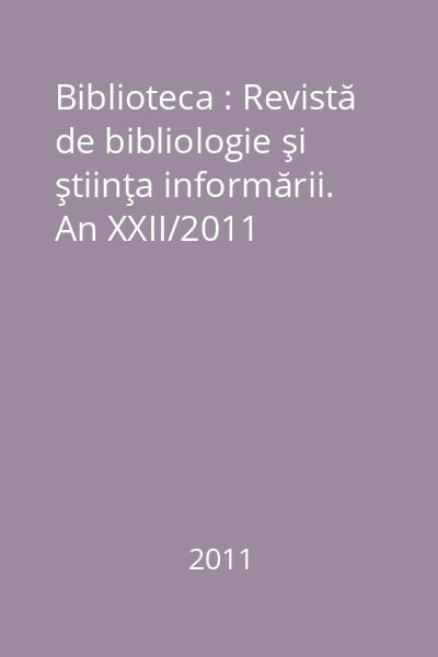 Biblioteca : Revistă de bibliologie şi ştiinţa informării. An XXII/2011