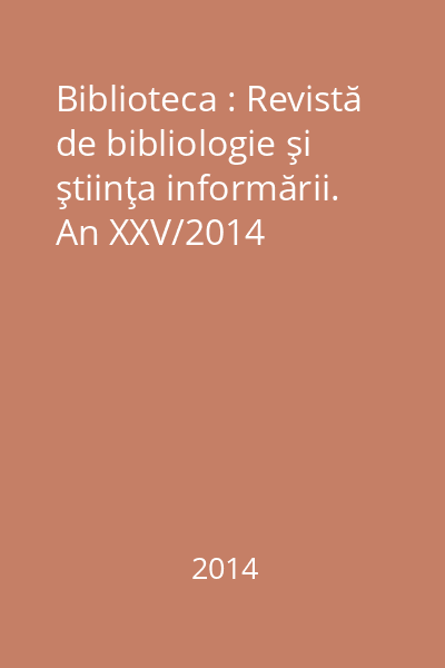Biblioteca : Revistă de bibliologie şi ştiinţa informării. An XXV/2014