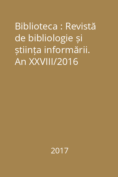 Biblioteca : Revistă de bibliologie și știința informării. An XXVIII/2016