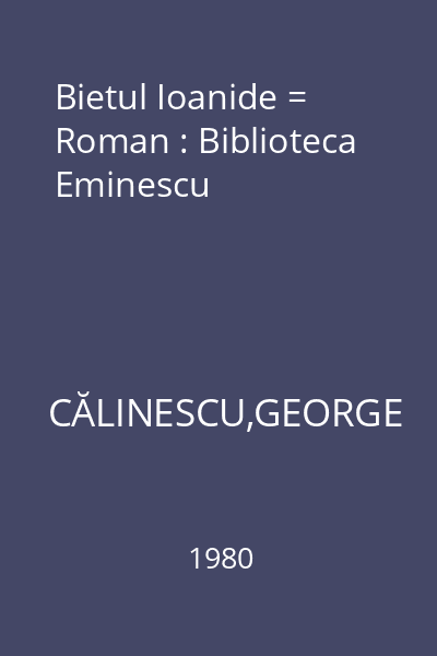 Bietul Ioanide = Roman : Biblioteca Eminescu