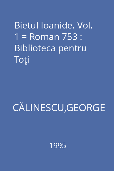 Bietul Ioanide. Vol. 1 = Roman 753 : Biblioteca pentru Toţi