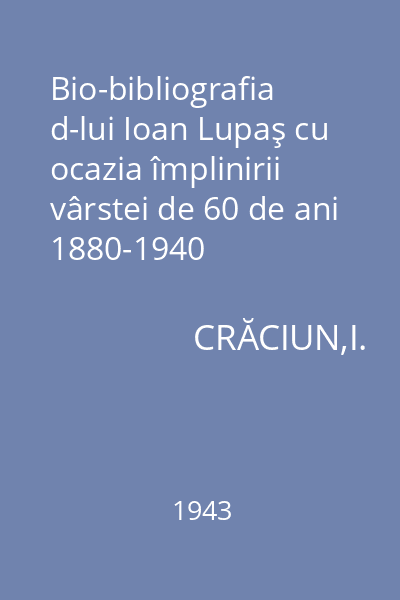 Bio-bibliografia d-lui Ioan Lupaş cu ocazia împlinirii vârstei de 60 de ani 1880-1940