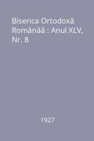 Biserica Ortodoxă Românăâ : Anul XLV, Nr. 8