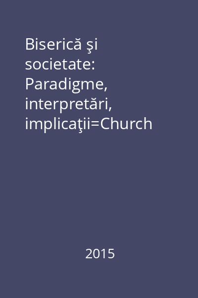 Biserică şi societate: Paradigme, interpretări, implicaţii=Church and Society: Paradigms, Interpretations, Implications