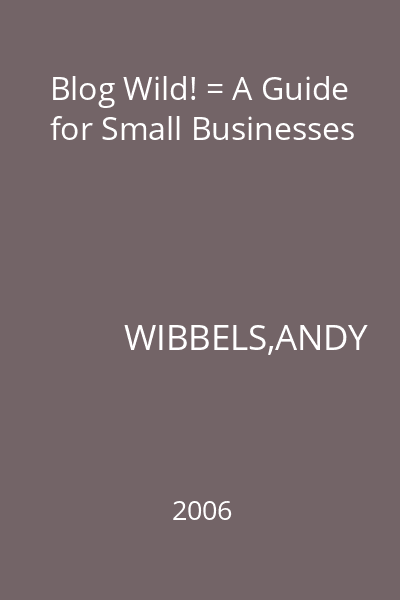 Blog Wild! = A Guide for Small Businesses