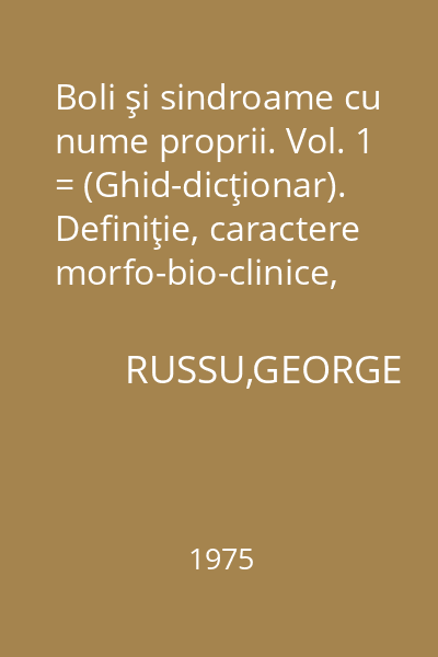 Boli şi sindroame cu nume proprii. Vol. 1 = (Ghid-dicţionar). Definiţie, caractere morfo-bio-clinice, evoluţie, prognostic, tratament, index bibliografic.