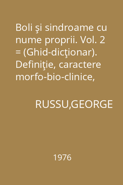 Boli şi sindroame cu nume proprii. Vol. 2 = (Ghid-dicţionar). Definiţie, caractere morfo-bio-clinice, evoluţie, prognostic, tratament, index bibliografic.