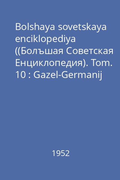 Bolshaya sovetskaya enciklopediya ((Болъшая Советская Eнциклопедия). Tom. 10 : Gazel-Germanij