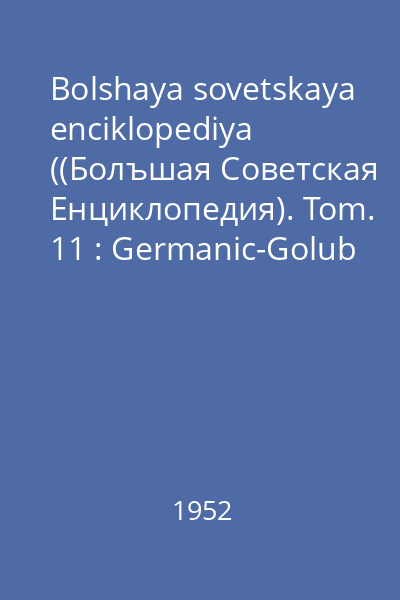 Bolshaya sovetskaya enciklopediya ((Болъшая Советская Eнциклопедия). Tom. 11 : Germanic-Golub