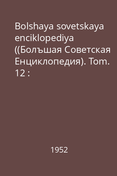 Bolshaya sovetskaya enciklopediya ((Болъшая Советская Eнциклопедия). Tom. 12 : Golubyanki-Grolovka
