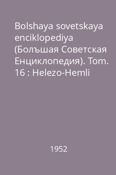 Bolshaya sovetskaya enciklopediya (Болъшая Советская Eнциклопедия). Tom. 16 : Helezo-Hemli