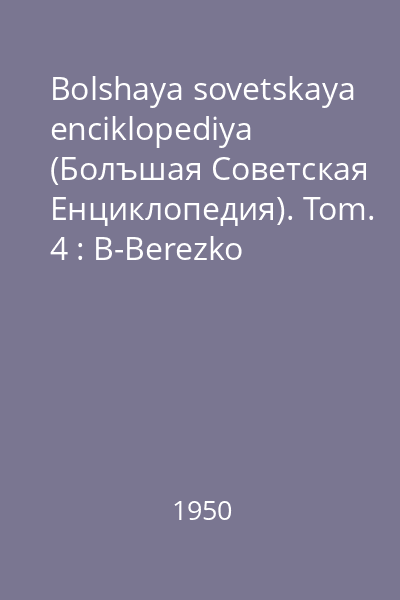 Bolshaya sovetskaya enciklopediya (Болъшая Советская Eнциклопедия). Tom. 4 : B-Berezko