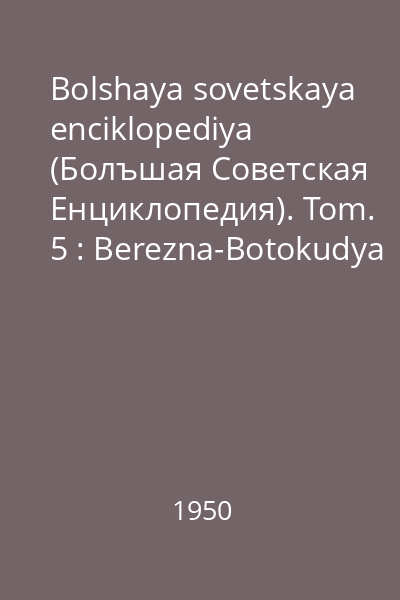 Bolshaya sovetskaya enciklopediya (Болъшая Советская Eнциклопедия). Tom. 5 : Berezna-Botokudya