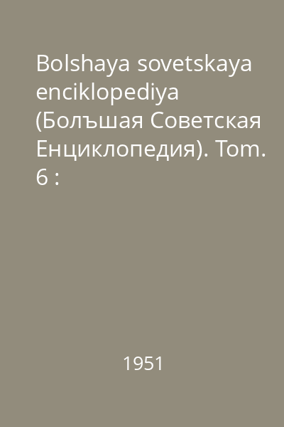 Bolshaya sovetskaya enciklopediya (Болъшая Советская Eнциклопедия). Tom. 6 : Botoshani-Variolit