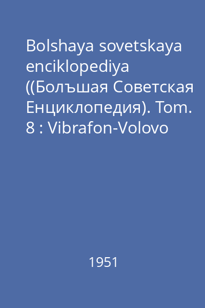 Bolshaya sovetskaya enciklopediya ((Болъшая Советская Eнциклопедия). Tom. 8 : Vibrafon-Volovo