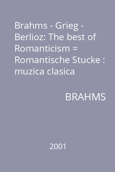 Brahms - Grieg - Berlioz: The best of Romanticism = Romantische Stucke : muzica clasica