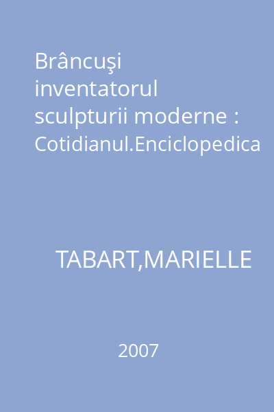 Brâncuşi inventatorul sculpturii moderne : Cotidianul.Enciclopedica