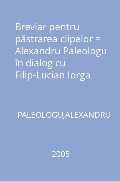 Breviar pentru păstrarea clipelor = Alexandru Paleologu în dialog cu Filip-Lucian Iorga