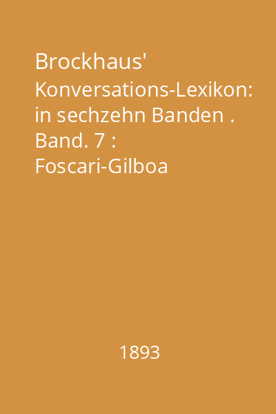 Brockhaus' Konversations-Lexikon: in sechzehn Banden . Band. 7 : Foscari-Gilboa