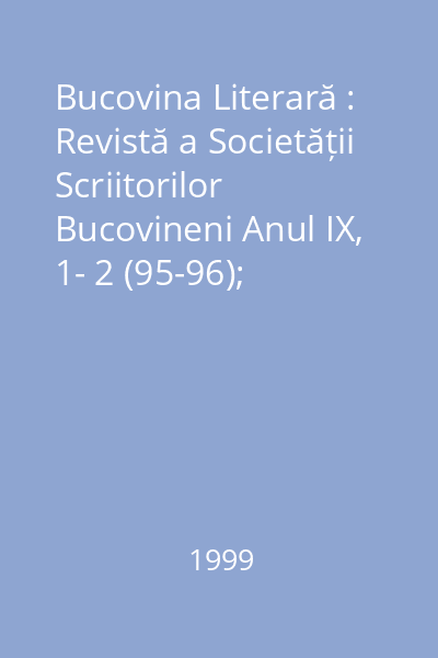 Bucovina Literară : Revistă a Societății Scriitorilor Bucovineni Anul IX, 1- 2 (95-96); 3-4(97-98); 5-6(99-100); 7-9(101-103)