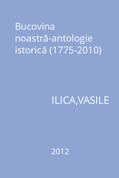 Bucovina noastră-antologie istorică (1775-2010)