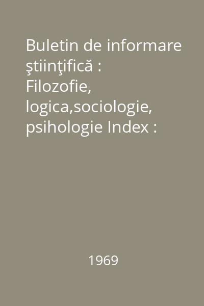 Buletin de informare ştiinţifică : Filozofie, logica,sociologie, psihologie Index : Buletin de informare ştiinţifică